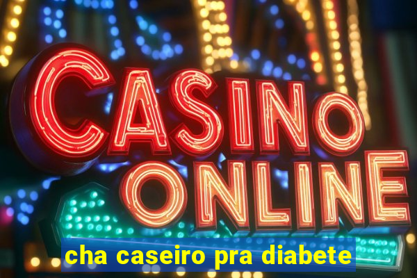 cha caseiro pra diabete